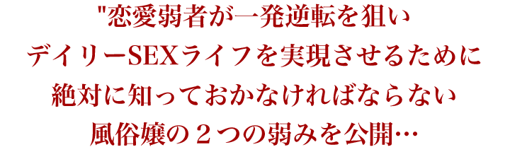 恋愛弱者が一発逆転を狙いデイリーSEXライフを実現させるために絶対に知っておかなければならない風俗嬢の２つの弱みを公開…