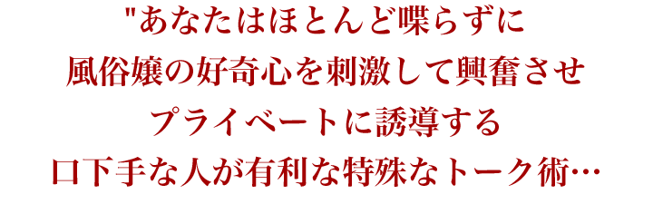 あなたはほとんど喋らずに風俗嬢の好奇心を刺激して興奮させる特殊なトークの方法…