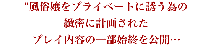 風俗嬢をプライベートに誘う為の緻密に計画されたプレイ内容の一部始終を公開…