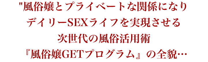 風俗嬢とプライベートな関係になり、デイリーSEXライフを実現させる次世代の風俗活用術『風俗嬢GETプログラム』の全貌…