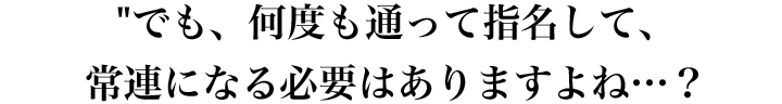 何度も通って、常連になる必要がありますよね？