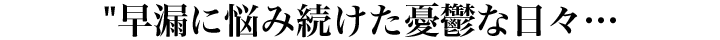 早漏に悩み続けた憂鬱な日々…