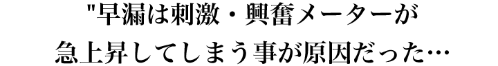 早漏は刺激・興奮メーターが<br />急上昇してしまう事が原因だった…