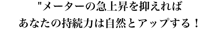 メーターの急上昇を抑えれば自然と持続力はアップする