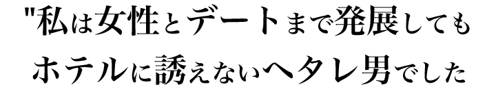 デートまでは発展してもホテルに誘えないヘタレ男でした…