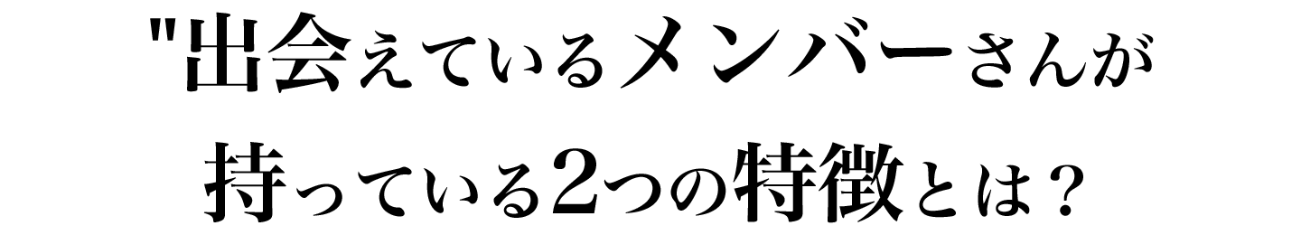出会えているメンバーさんの特徴とは？