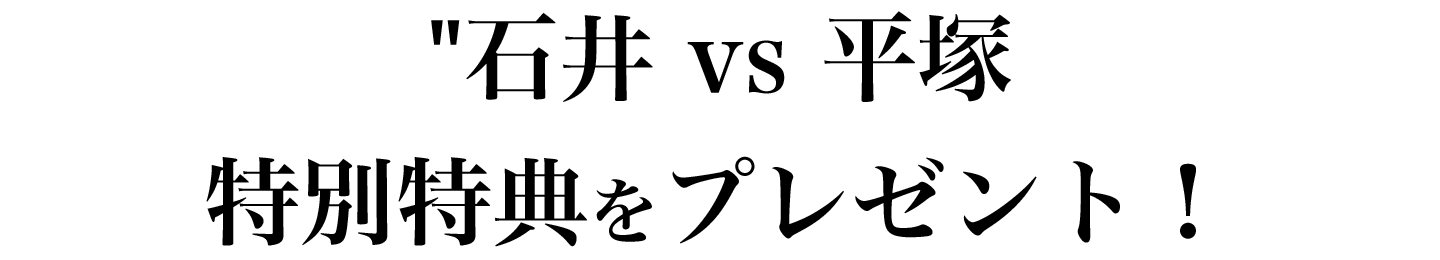 石井vs平塚　特別特典をプレゼント